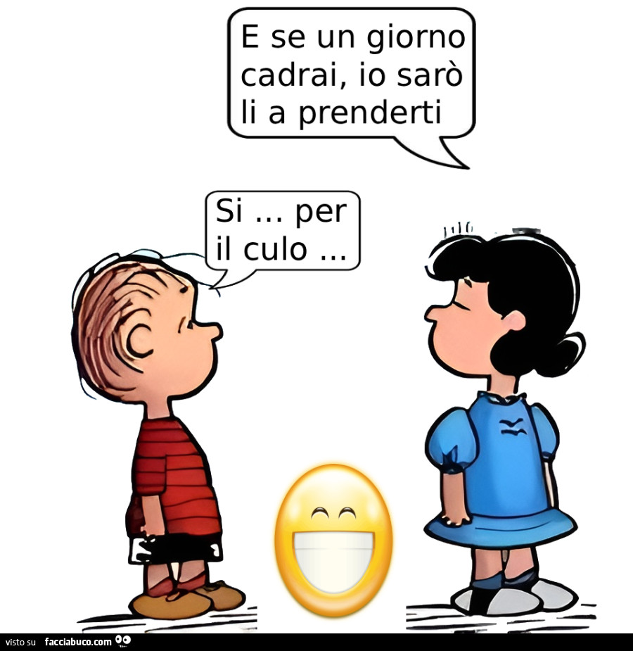 E se un giorno cadrai, io sarò li a prenderti. Si per il culo