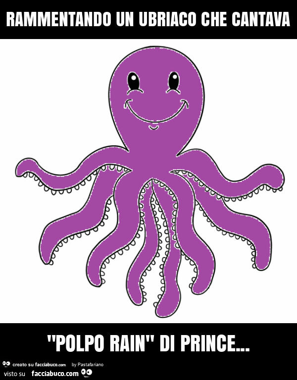 Rammentando un ubriaco che cantava "polpo rain" di prince