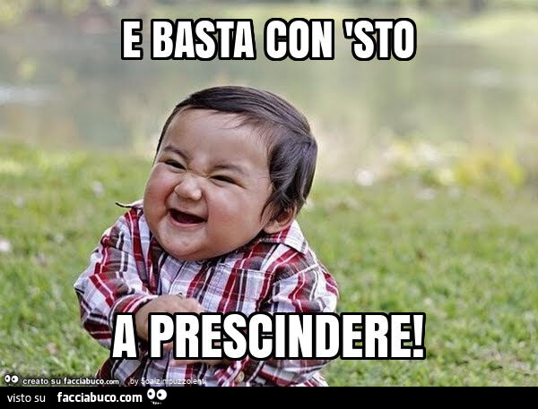 E basta con 'sto a prescindere