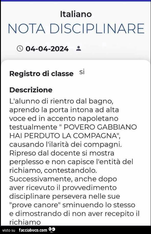 Italiano nota disciplinare. L'alunno di rientro dal bagno, aprendo la porta intona ad alta voce ed in accento napoletano testualmente povero gabbiano hai perduto la compagna, causando l'ilarità dei compagni