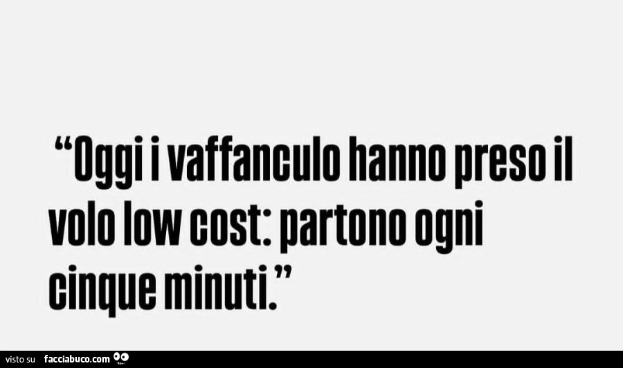 Oggi i vaffanculo hanno preso il volo low cost: partono ogni cinque minuti