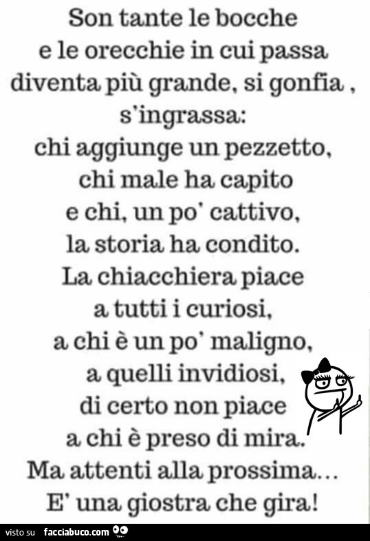 Son tante le bocche e le orecchie in cui passa diventa più grande, si gonfia s'ingrassa: chi aggiunge un pezzetto, chi male ha capito e chi, un po' cattivo, la storia ha condito