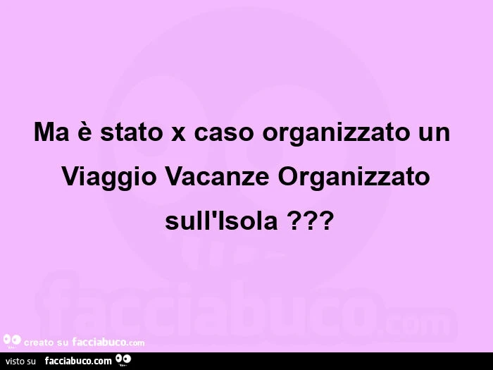 Ma è stato x caso organizzato un viaggio vacanze organizzato sull'isola?